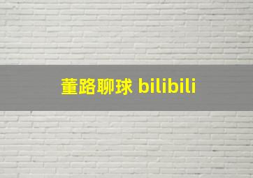 董路聊球 bilibili